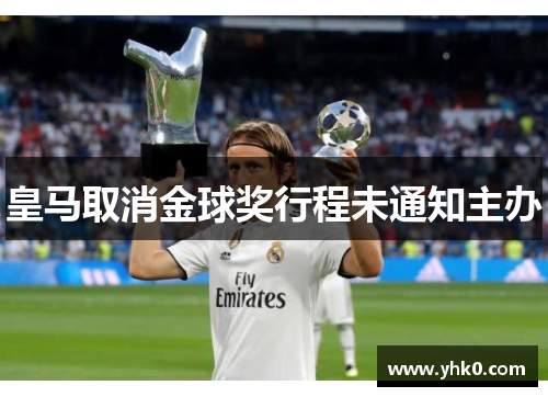皇马取消金球奖行程未通知主办